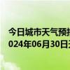 今日城市天气预报-攀枝花西区天气预报攀枝花攀枝花西区2024年06月30日天气