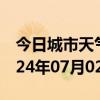 今日城市天气预报-雨城天气预报雅安雨城2024年07月02日天气