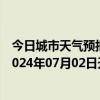 今日城市天气预报-攀枝花东区天气预报攀枝花攀枝花东区2024年07月02日天气