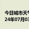 今日城市天气预报-东源天气预报河源东源2024年07月03日天气