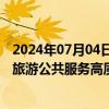 2024年07月04日快讯 九部门联合印发指导意见，持续推进旅游公共服务高质量发展