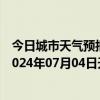 今日城市天气预报-张家口桥东天气预报张家口张家口桥东2024年07月04日天气