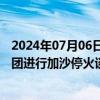 2024年07月06日快讯 以代表团离开多哈，将于下周继续派团进行加沙停火谈判