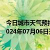 今日城市天气预报-张家口桥西天气预报张家口张家口桥西2024年07月06日天气