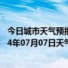 今日城市天气预报-锡林浩特天气预报锡林郭勒锡林浩特2024年07月07日天气