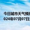 今日城市天气预报-张家口桥西天气预报张家口张家口桥西2024年07月07日天气