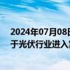 2024年07月08日快讯 隆基绿能钟宝申：2025年公司会先于光伏行业进入复苏状态