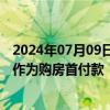 2024年07月09日快讯 佛山拟出台新政，可提取住房公积金作为购房首付款