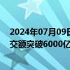 2024年07月09日快讯 6月9日截至14时13分，沪深两市成交额突破6000亿元