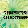 今日城市天气预报-张家口桥东天气预报张家口张家口桥东2024年07月09日天气