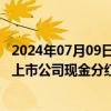 2024年07月09日快讯 中国上市公司协会：2023年沪深A股上市公司现金分红总额2.2万亿元