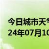 今日城市天气预报-内黄天气预报安阳内黄2024年07月10日天气