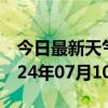 今日最新天气情况-齐河天气预报德州齐河2024年07月10日天气