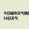 今日城市天气预报-齐齐哈尔天气预报齐齐哈尔2024年07月10日天气