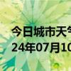 今日城市天气预报-慈溪天气预报宁波慈溪2024年07月10日天气