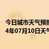 今日城市天气预报-富拉尔基天气预报齐齐哈尔富拉尔基2024年07月10日天气