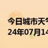 今日城市天气预报-东湖天气预报南昌东湖2024年07月14日天气