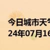 今日城市天气预报-南乐天气预报濮阳南乐2024年07月16日天气