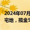 2024年07月17日快讯 成都中心城区出让4宗宅地，揽金58.3亿元