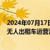 2024年07月17日快讯 7连板锦江在线：锦江出租部分企业无人出租车运营活动尚处于实验性阶段，基本不产生收入