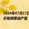 2024年07月17日快讯 俄罗斯据悉计划在今明两年暖季进一步削减原油产量