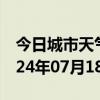 今日城市天气预报-资兴天气预报郴州资兴2024年07月18日天气