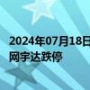 2024年07月18日快讯 无人驾驶板块开盘下挫，锦江在线 星网宇达跌停