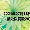 2024年07月18日快讯 华康股份：子公司高密同利排污超标，被处以罚款20万元