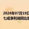 2024年07月19日快讯 33家公司率先披露中期业绩快报，超七成净利润同比增长