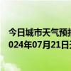 今日城市天气预报-攀枝花东区天气预报攀枝花攀枝花东区2024年07月21日天气