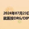 2024年07月23日快讯 国家医保局：逐步研究探索跨省异地就医按DRG/DIP付费