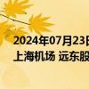 2024年07月23日快讯 47家公司披露回购进展，广汇能源 上海机场 远东股份回购预案金额最高