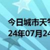 今日城市天气预报-献县天气预报沧州献县2024年07月24日天气