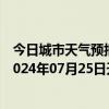 今日城市天气预报-攀枝花西区天气预报攀枝花攀枝花西区2024年07月25日天气