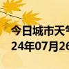 今日城市天气预报-垫江天气预报重庆垫江2024年07月26日天气