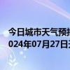 今日城市天气预报-张家口桥西天气预报张家口张家口桥西2024年07月27日天气