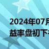 2024年07月29日快讯 银行间主要利率债收益率盘初下行