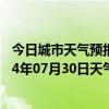 今日城市天气预报-锡林浩特天气预报锡林郭勒锡林浩特2024年07月30日天气