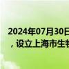 2024年07月30日快讯 上海：培育中长期投资者和耐心资本，设立上海市生物医药产业并购基金