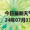 今日最新天气情况-台安天气预报鞍山台安2024年07月31日天气