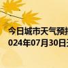 今日城市天气预报-张家口桥西天气预报张家口张家口桥西2024年07月30日天气