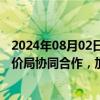 2024年08月02日快讯 香港会财局：将继续与财政部监督评价局协同合作，加强监督及管理跨境审计业务