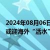 2024年08月06日快讯 全球资金再配置迹象显现，中国资产或迎海外“活水”