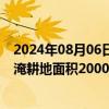 2024年08月06日快讯 辽宁铁岭王河溃口已转移395人，受淹耕地面积2000亩