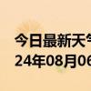 今日最新天气情况-邹平天气预报滨州邹平2024年08月06日天气