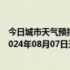 今日城市天气预报-张家口桥西天气预报张家口张家口桥西2024年08月07日天气