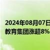 2024年08月07日快讯 港股教育股延续反弹，中教控股 卓越教育集团涨超8%