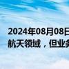 2024年08月08日快讯 博菲电气：公司产品可以应用于航空航天领域，但业务占比较小