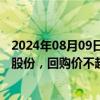 2024年08月09日快讯 锦江酒店：拟回购不超2.78亿元公司股份，回购价不超34.8元/股