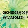 2024年08月09日快讯 联得装备：中标6327.6万元京东方8.6代AMOLED生产线项目